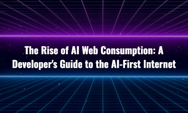 The Rise of AI Web Consumption: A Developer's Guide to the AI-First Internet